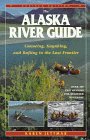 The Alaska River Guide: Canoeing, Kayaking, and Rafting in the Last Frontier